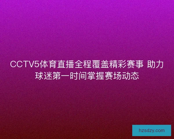 CCTV5体育直播全程覆盖精彩赛事 助力球迷第一时间掌握赛场动态