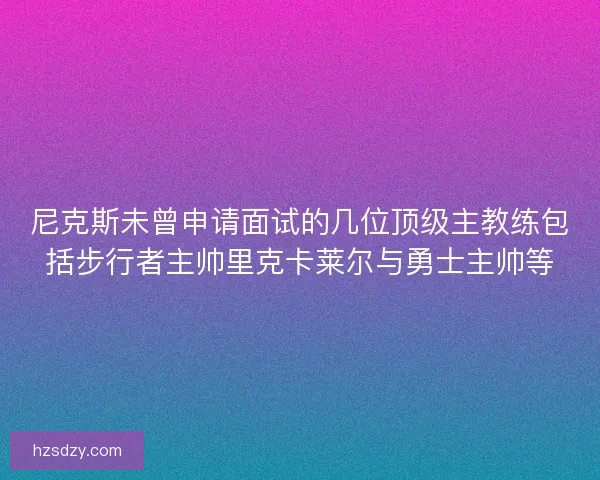 尼克斯未曾申请面试的几位顶级主教练包括步行者主帅里克卡莱尔与勇士主帅等