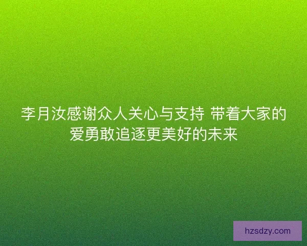李月汝感谢众人关心与支持 带着大家的爱勇敢追逐更美好的未来
