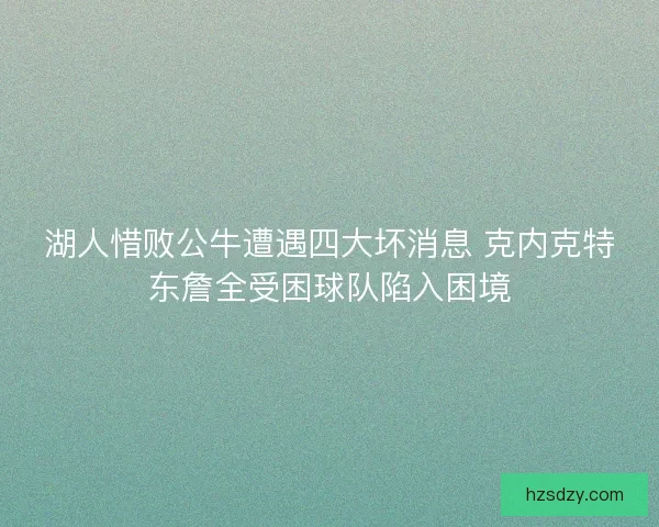 湖人惜败公牛遭遇四大坏消息 克内克特东詹全受困球队陷入困境