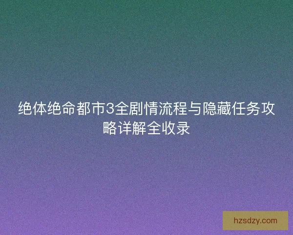绝体绝命都市3全剧情流程与隐藏任务攻略详解全收录