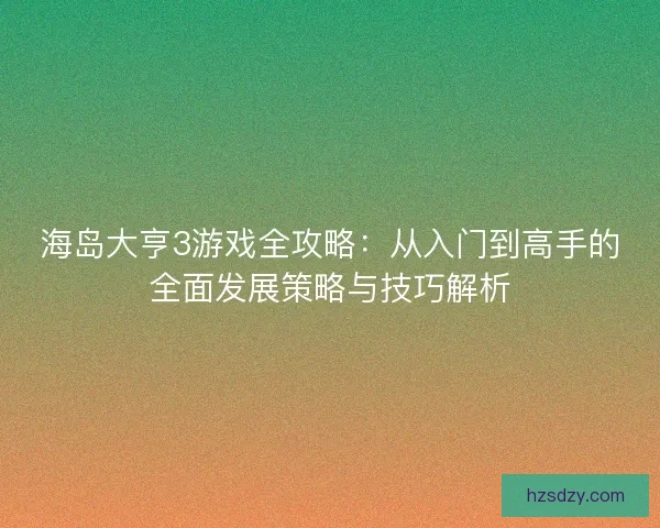 海岛大亨3游戏全攻略：从入门到高手的全面发展策略与技巧解析