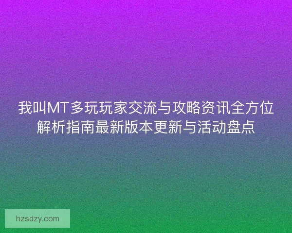 我叫MT多玩玩家交流与攻略资讯全方位解析指南最新版本更新与活动盘点