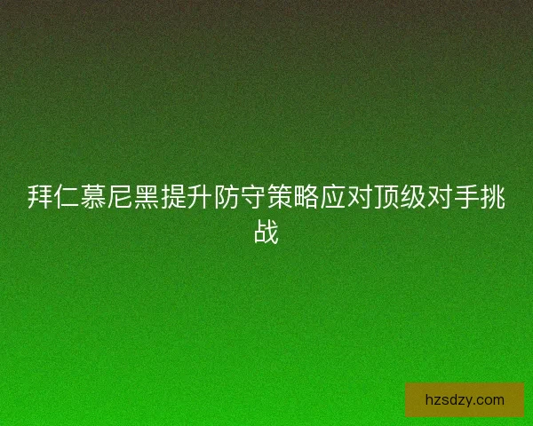 拜仁慕尼黑提升防守策略应对顶级对手挑战