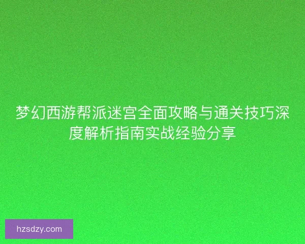 梦幻西游帮派迷宫全面攻略与通关技巧深度解析指南实战经验分享