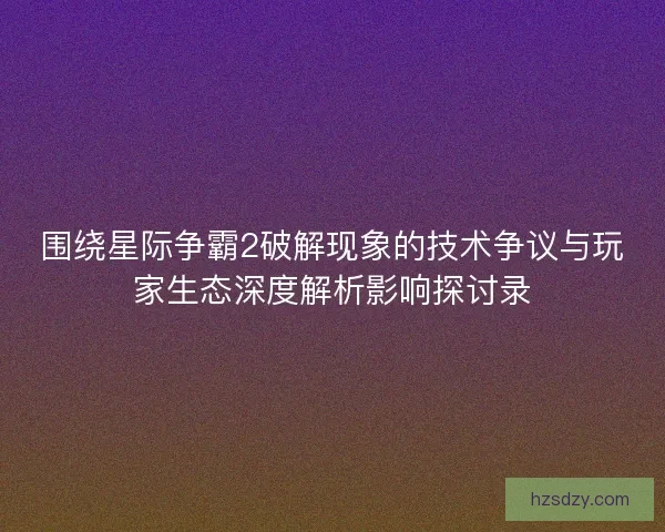 围绕星际争霸2破解现象的技术争议与玩家生态深度解析影响探讨录 围绕星际争霸2破解现象的技术争议与玩家生态深度解析影响探讨录